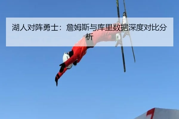 湖人对阵勇士：詹姆斯与库里数据深度对比分析