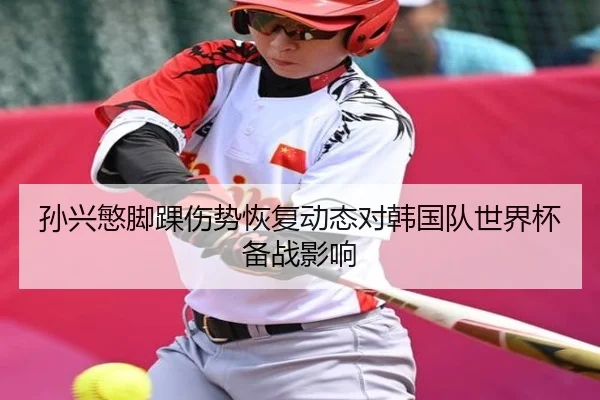 孙兴慜脚踝伤势恢复动态对韩国队世界杯备战影响 - Mile